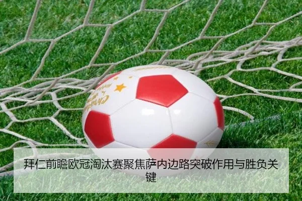 拜仁前瞻欧冠淘汰赛聚焦萨内边路突破作用与胜负关键