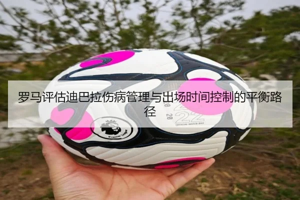 罗马评估迪巴拉伤病管理与出场时间控制的平衡路径