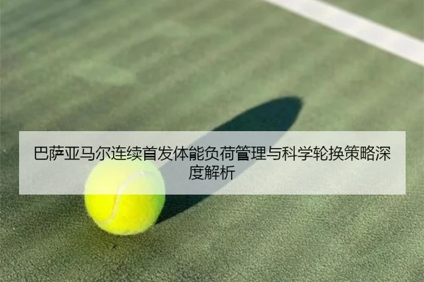 巴萨亚马尔连续首发体能负荷管理与科学轮换策略深度解析