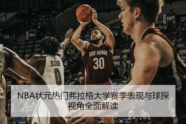 NBA状元热门弗拉格大学赛季表现与球探视角全面解读
