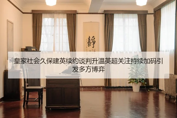 皇家社会久保建英续约谈判升温英超关注持续加码引发多方博弈