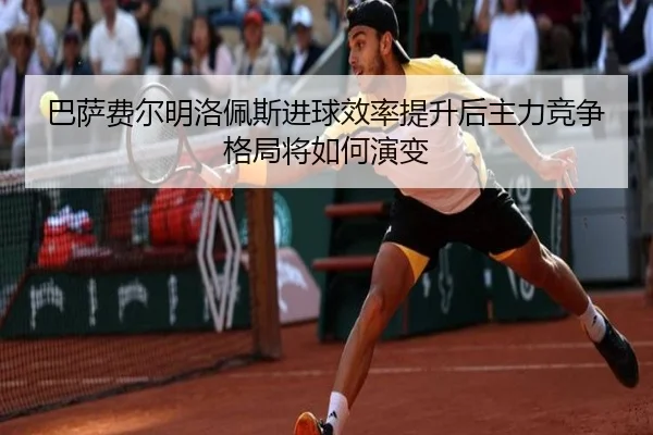 巴萨费尔明洛佩斯进球效率提升后主力竞争格局将如何演变