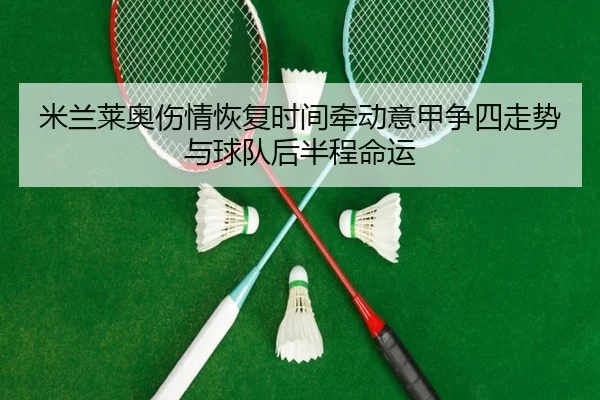 米兰莱奥伤情恢复时间牵动意甲争四走势与球队后半程命运
