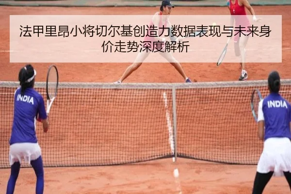 法甲里昂小将切尔基创造力数据表现与未来身价走势深度解析