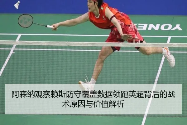 阿森纳观察赖斯防守覆盖数据领跑英超背后的战术原因与价值解析 - leyu