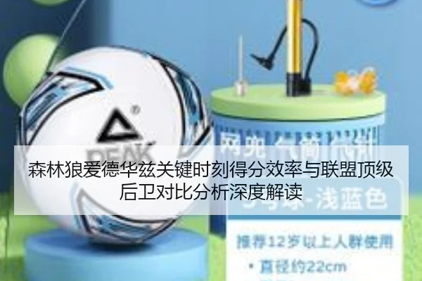 森林狼爱德华兹关键时刻得分效率与联盟顶级后卫对比分析深度解读 - leyu