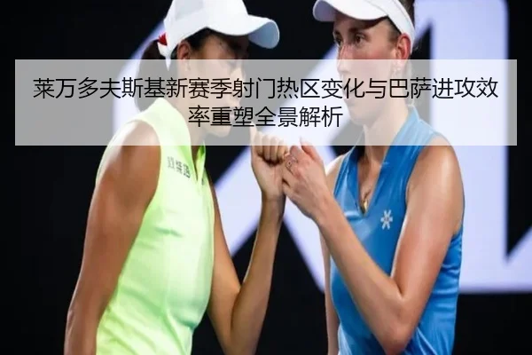 莱万多夫斯基新赛季射门热区变化与巴萨进攻效率重塑全景解析 | leyu