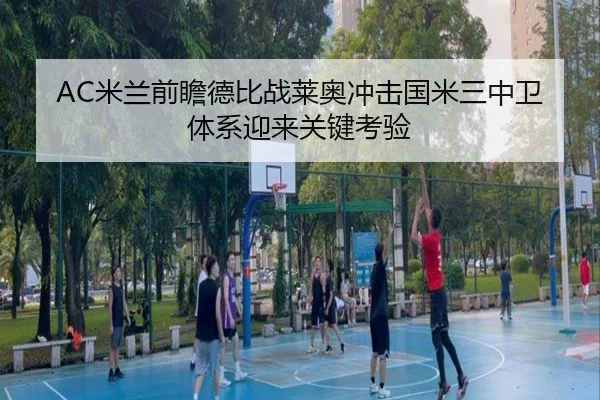 AC米兰前瞻德比战莱奥冲击国米三中卫体系迎来关键考验 | leyu