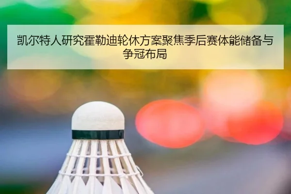 凯尔特人研究霍勒迪轮休方案聚焦季后赛体能储备与争冠布局 | leyu
